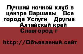 Лучший ночной клуб в центре Варшавы - Все города Услуги » Другие   . Алтайский край,Славгород г.